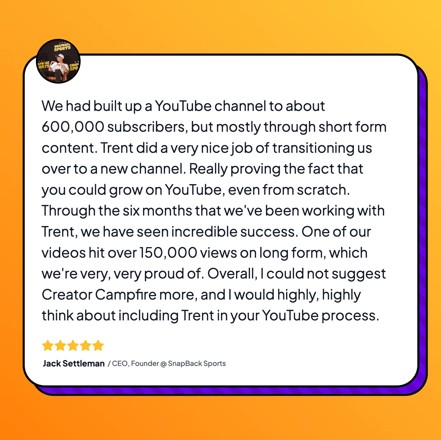 Five-star testimonial from SnapBack Sports CEO Jack Settleman on moving from a 600,000-subscriber short-form channel to a new long-form one where a video passed 150,000 views.
